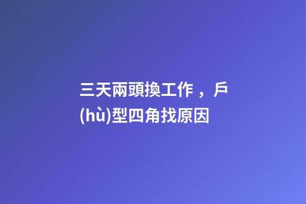 三天兩頭換工作，戶(hù)型四角找原因